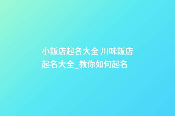 小飯店起名大全 川味飯店起名大全_教你如何起名-第1張-店鋪起名-玄機(jī)派